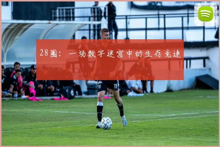 28圈：一场数字迷宫中的生存竞速